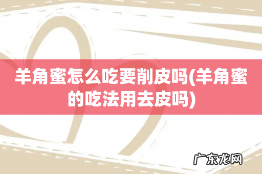 羊角蜜的吃法用去皮吗 羊角蜜怎么吃要削皮吗