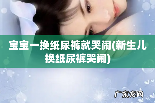 新生儿换纸尿裤哭闹 宝宝一换纸尿裤就哭闹