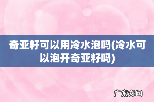 冷水可以泡开奇亚籽吗 奇亚籽可以用冷水泡吗