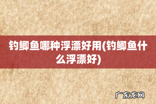 钓鲫鱼什么浮漂好 钓鲫鱼哪种浮漂好用