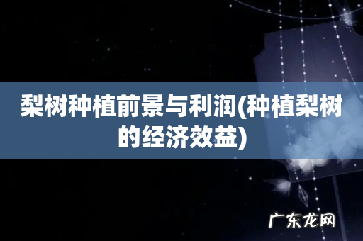 种植梨树的经济效益 梨树种植前景与利润