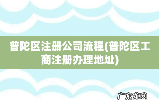 普陀区工商注册办理地址 普陀区注册公司流程