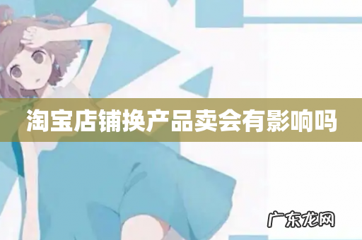 淘宝店铺换产品卖会有影响吗