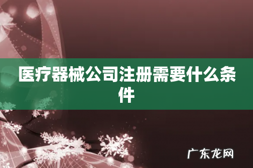 医疗器械公司注册需要什么条件