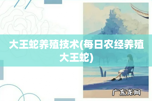 每日农经养殖大王蛇 大王蛇养殖技术