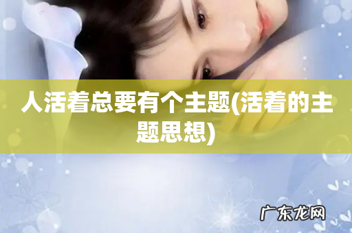 活着的主题思想 人活着总要有个主题