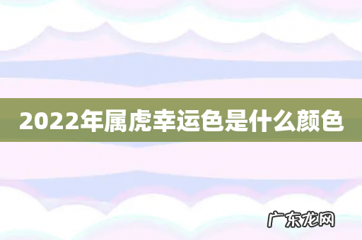 2022年属虎幸运色是什么颜色