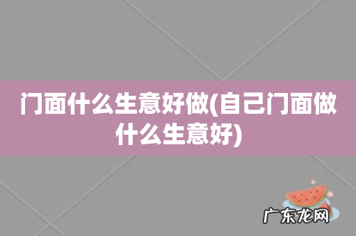 自己门面做什么生意好 门面什么生意好做