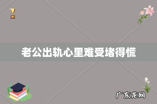 老公出轨心里难受堵得慌