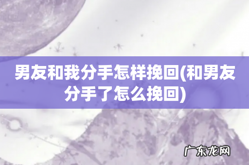 和男友分手了怎么挽回 男友和我分手怎样挽回