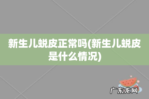 新生儿蜕皮是什么情况 新生儿蜕皮正常吗