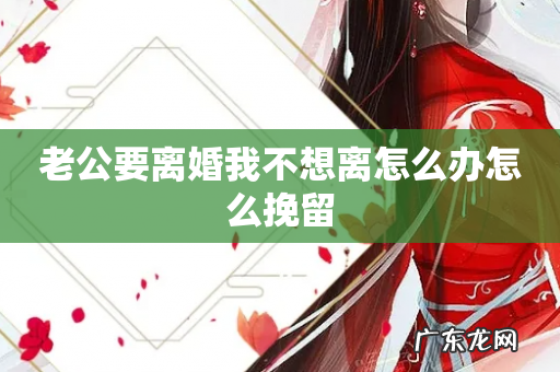 老公要离婚我不想离怎么办怎么挽留