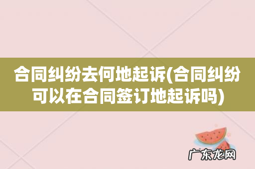 合同纠纷可以在合同签订地起诉吗 合同纠纷去何地起诉