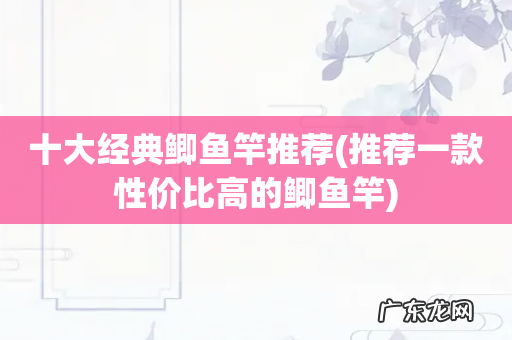 推荐一款性价比高的鲫鱼竿 十大经典鲫鱼竿推荐