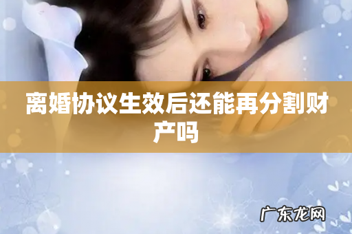 离婚协议生效后还能再分割财产吗