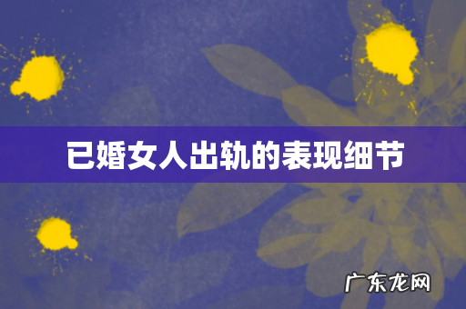 已婚女人出轨的表现细节