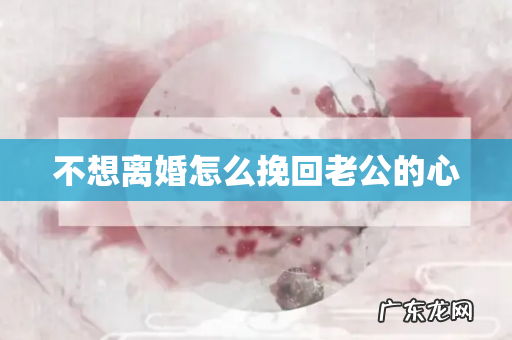 不想离婚怎么挽回老公的心