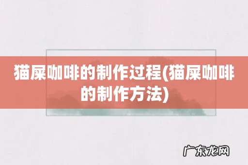 猫屎咖啡的制作方法 猫屎咖啡的制作过程