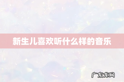 新生儿喜欢听什么样的音乐