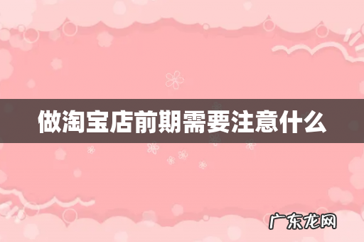 做淘宝店前期需要注意什么