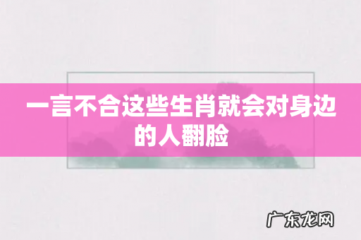 一言不合这些生肖就会对身边的人翻脸