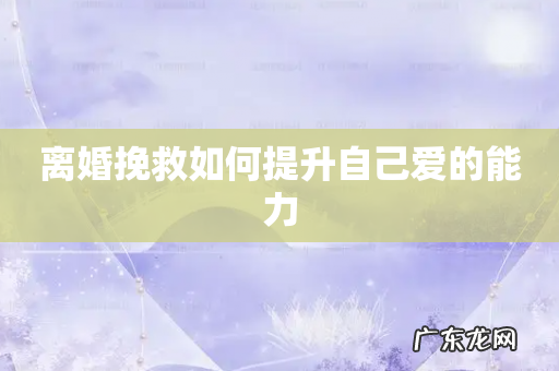 离婚挽救如何提升自己爱的能力