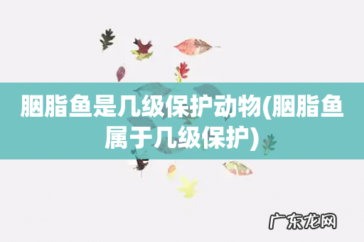 胭脂鱼属于几级保护 胭脂鱼是几级保护动物