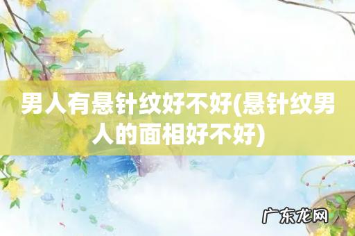 悬针纹男人的面相好不好 男人有悬针纹好不好