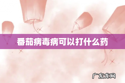 番茄病毒病可以打什么药