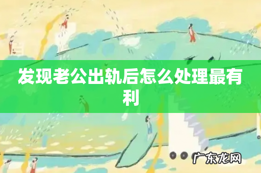 发现老公出轨后怎么处理最有利