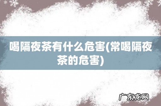 常喝隔夜茶的危害 喝隔夜茶有什么危害