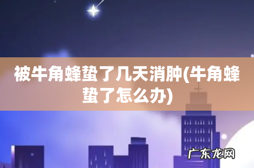 牛角蜂蛰了怎么办 被牛角蜂蛰了几天消肿