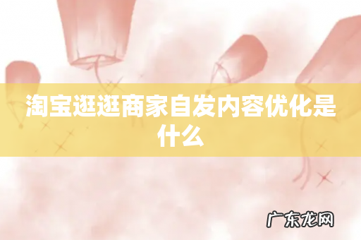 淘宝逛逛商家自发内容优化是什么