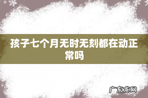 孩子七个月无时无刻都在动正常吗