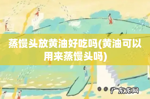 黄油可以用来蒸馒头吗 蒸馒头放黄油好吃吗