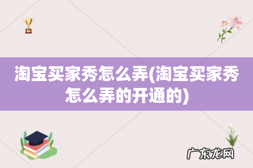 淘宝买家秀怎么弄的开通的 淘宝买家秀怎么弄