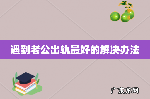遇到老公出轨最好的解决办法
