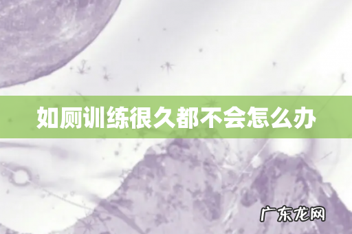 如厕训练很久都不会怎么办