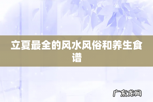 立夏最全的风水风俗和养生食谱