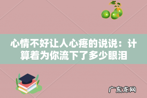心情不好让人心疼的说说:计算着为你流下了多少眼泪