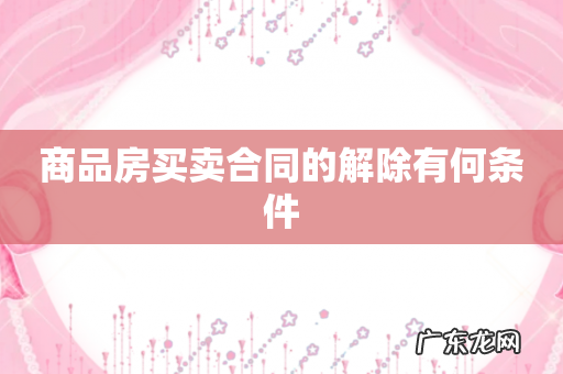 商品房买卖合同的解除有何条件