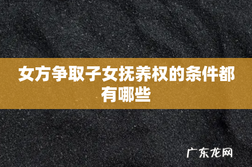 女方争取子女抚养权的条件都有哪些