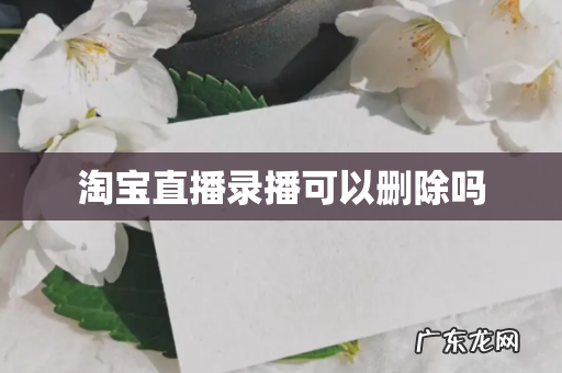 淘宝直播录播可以删除吗