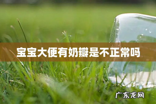 宝宝大便有奶瓣是不正常吗