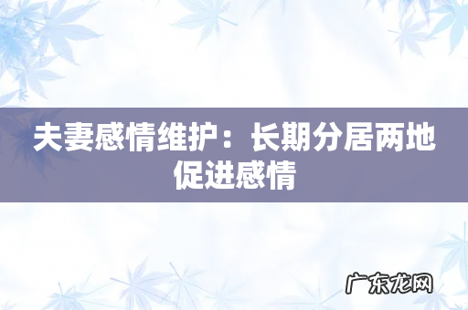 夫妻感情维护：长期分居两地促进感情
