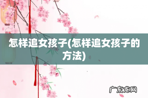 怎样追女孩子的方法 怎样追女孩子