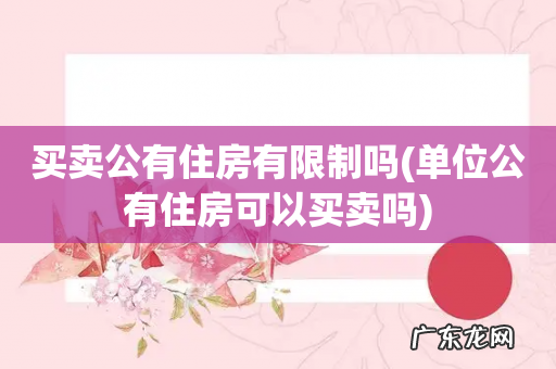 单位公有住房可以买卖吗 买卖公有住房有限制吗