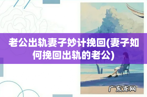 妻子如何挽回出轨的老公 老公出轨妻子妙计挽回