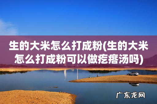 生的大米怎么打成粉可以做疙瘩汤吗 生的大米怎么打成粉