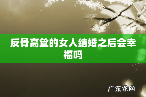 反骨高耸的女人结婚之后会幸福吗